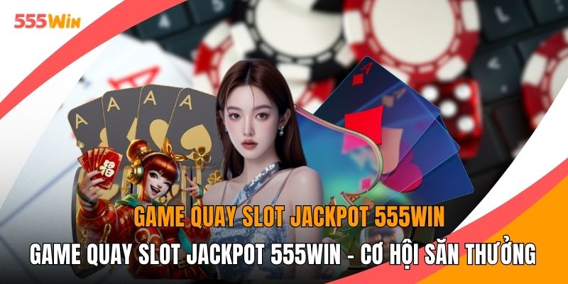 Game Quay Slot Jackpot 555WIN - Cơ Hội Săn Thưởng Khủng