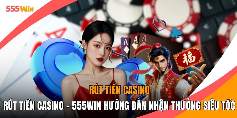 Rút Tiền Casino - 555WIN Hướng Dẫn Nhận Thưởng Siêu Tốc