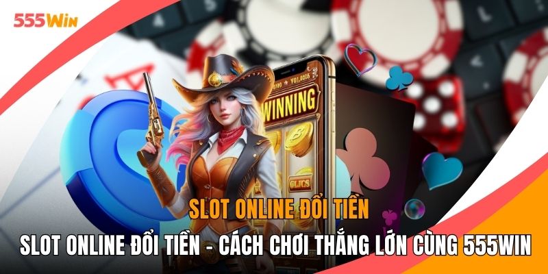 Slot Online Đổi Tiền - Cách Chơi Thắng Lớn Cùng 555WIN