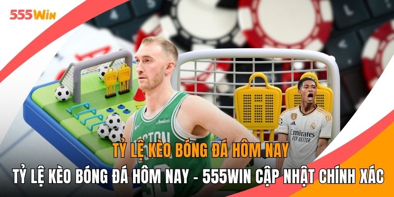 Tỷ Lệ Kèo Bóng Đá Hôm Nay - 555WIN Cập Nhật Chính Xác