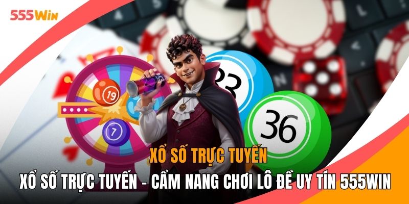 Xổ Số Trực Tuyến - Cẩm Nang Chơi Lô Đề Uy Tín 555WIN